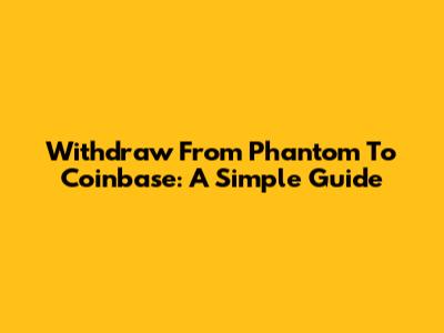 Withdraw From Phantom To Coinbase: A Simple Guide