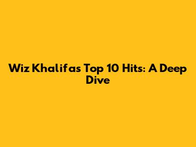 Wiz Khalifa's Top 10 Hits: A Deep Dive