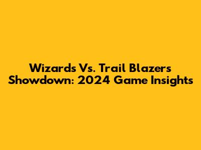 Wizards Vs. Trail Blazers Showdown: 2024 Game Insights