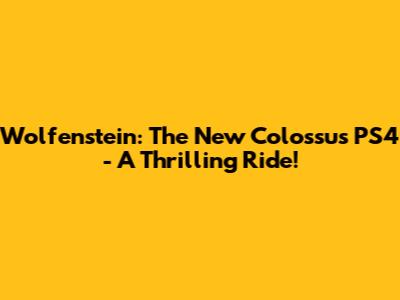 Wolfenstein: The New Colossus PS4 - A Thrilling Ride!