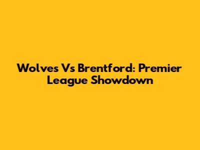 Wolves Vs Brentford: Premier League Showdown