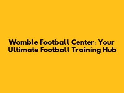 Womble Football Center: Your Ultimate Football Training Hub
