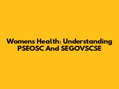 Women's Health: Understanding PSEOSC And SEGOVSCSE