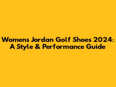 Women's Jordan Golf Shoes 2024: A Style & Performance Guide