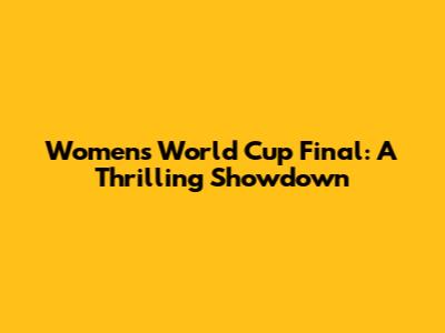 Women's World Cup Final: A Thrilling Showdown