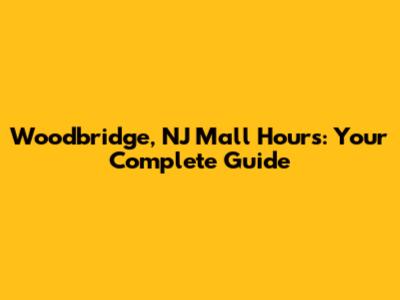 Woodbridge, NJ Mall Hours: Your Complete Guide