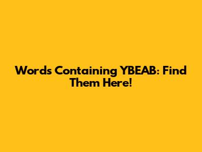 Words Containing YBEAB: Find Them Here!