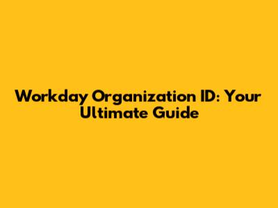 Workday Organization ID: Your Ultimate Guide