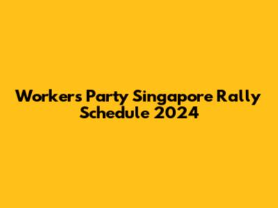 Workers' Party Singapore Rally Schedule 2024