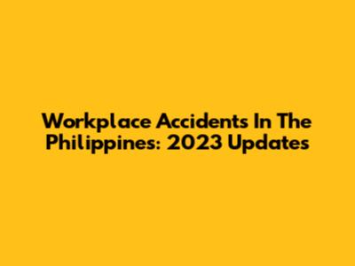Workplace Accidents In The Philippines: 2023 Updates