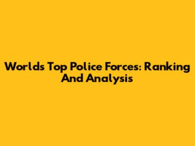 World's Top Police Forces: Ranking And Analysis