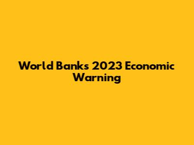 World Bank's 2023 Economic Warning