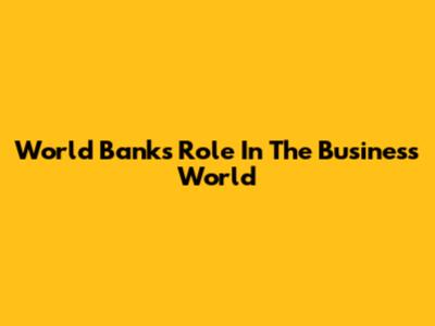 World Bank's Role In The Business World