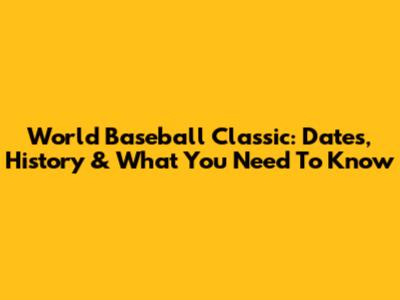 World Baseball Classic: Dates, History & What You Need To Know