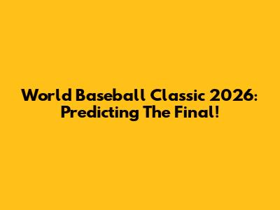 World Baseball Classic 2026: Predicting The Final!