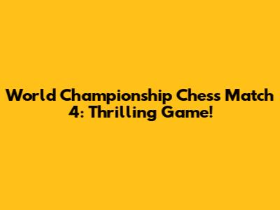 World Championship Chess Match 4: Thrilling Game!
