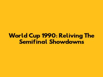 World Cup 1990: Reliving The Semifinal Showdowns