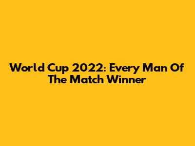 World Cup 2022: Every Man Of The Match Winner