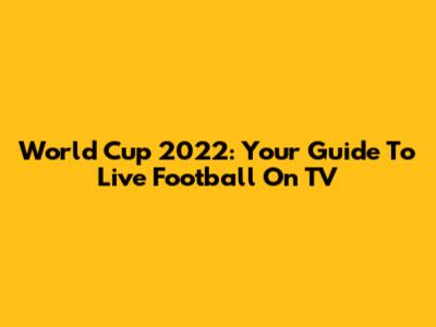 World Cup 2022: Your Guide To Live Football On TV