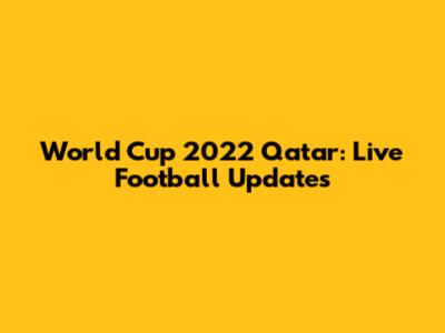 World Cup 2022 Qatar: Live Football Updates