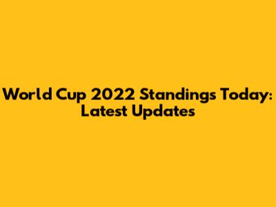 World Cup 2022 Standings Today: Latest Updates