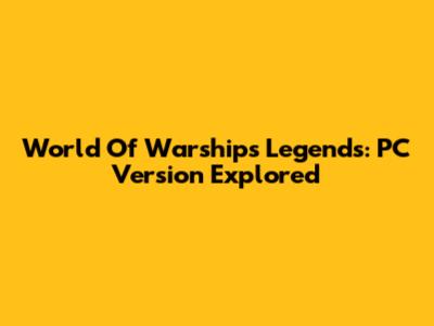 World Of Warships Legends: PC Version Explored