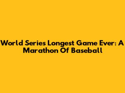 World Series' Longest Game Ever: A Marathon Of Baseball