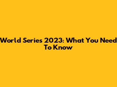 World Series 2023: What You Need To Know