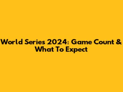 World Series 2024: Game Count & What To Expect
