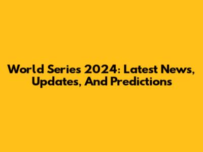 World Series 2024: Latest News, Updates, And Predictions