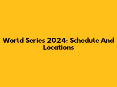 World Series 2024: Schedule And Locations