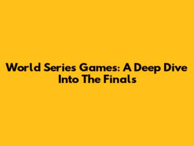 World Series Games: A Deep Dive Into The Finals