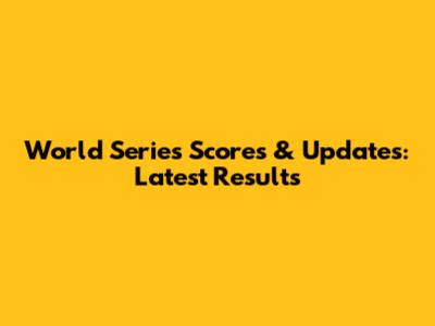 World Series Scores & Updates: Latest Results