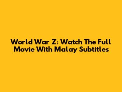 World War Z: Watch The Full Movie With Malay Subtitles
