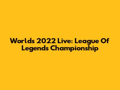 Worlds 2022 Live: League Of Legends Championship