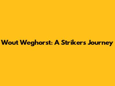 Wout Weghorst: A Striker's Journey