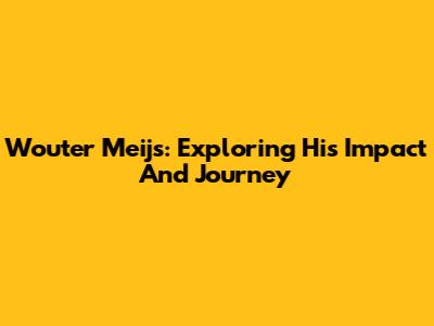 Wouter Meijs: Exploring His Impact And Journey