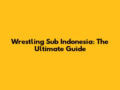 Wrestling Sub Indonesia: The Ultimate Guide
