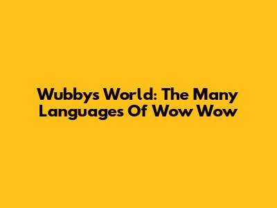 Wubby's World: The Many Languages Of Wow Wow