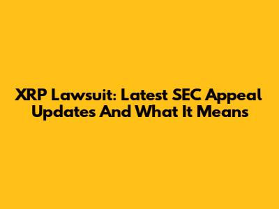 XRP Lawsuit: Latest SEC Appeal Updates And What It Means