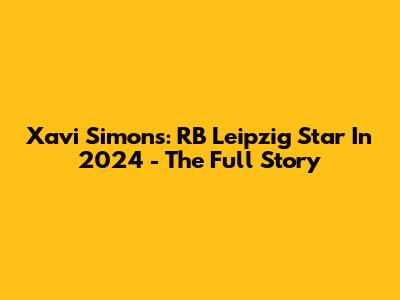 Xavi Simons: RB Leipzig Star In 2024 - The Full Story