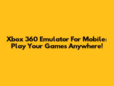 Xbox 360 Emulator For Mobile: Play Your Games Anywhere!