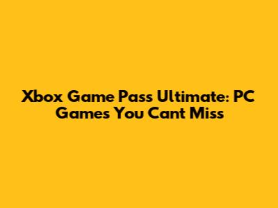Xbox Game Pass Ultimate: PC Games You Can't Miss