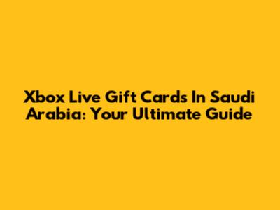 Xbox Live Gift Cards In Saudi Arabia: Your Ultimate Guide