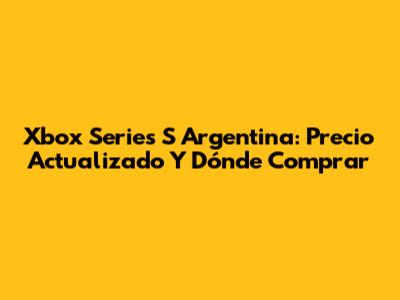 Xbox Series S Argentina: Precio Actualizado Y Dónde Comprar