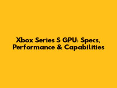 Xbox Series S GPU: Specs, Performance & Capabilities