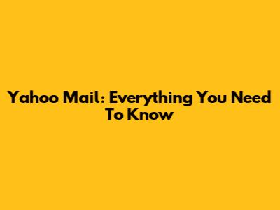 Yahoo Mail: Everything You Need To Know