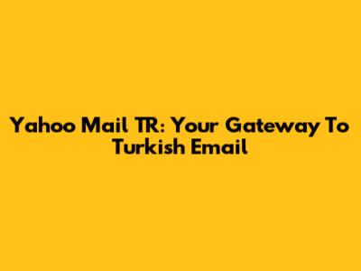 Yahoo Mail TR: Your Gateway To Turkish Email