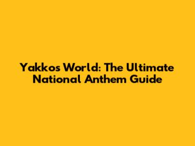 Yakko's World: The Ultimate National Anthem Guide