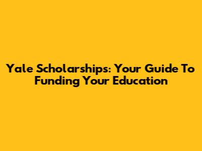 Yale Scholarships: Your Guide To Funding Your Education